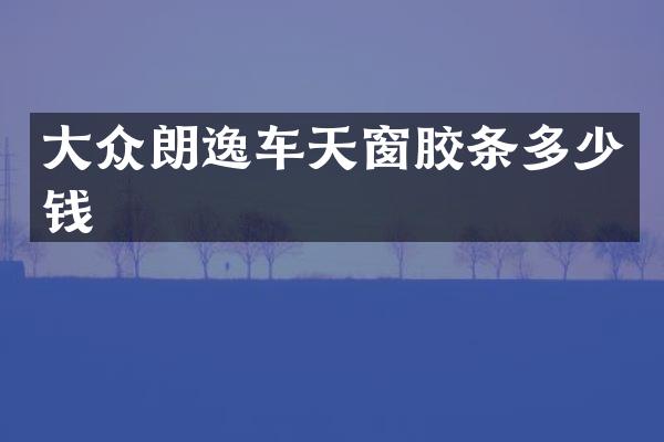 大众朗逸车天窗胶条多少钱