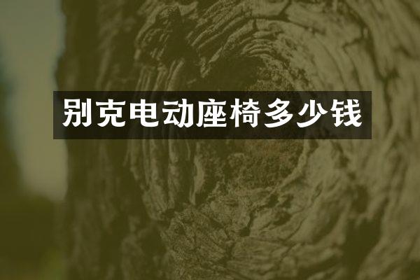 别克电动座椅多少钱