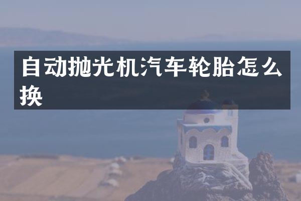 自动抛光机汽车轮胎怎么换