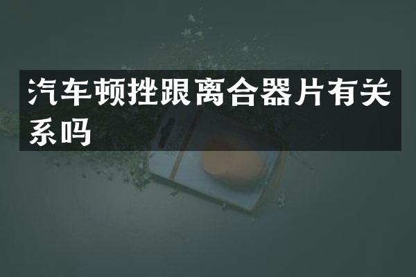 汽车顿挫跟离合器片有关系吗