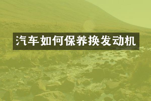 汽车如何保养换发动机