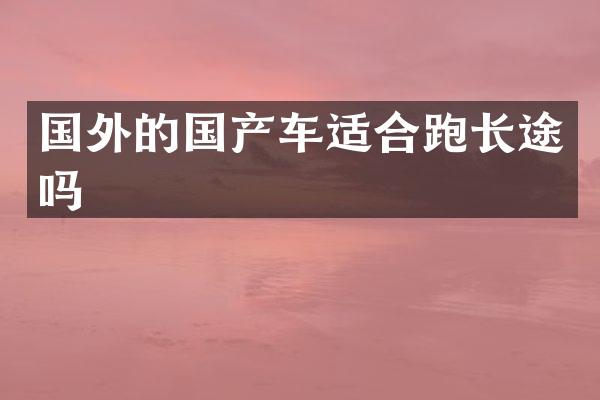 国外的国产车适合跑长途吗