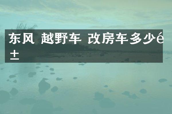 东风 越野车 改房车多少钱