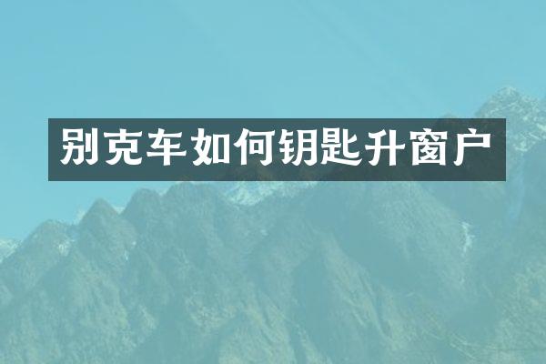 别克车如何钥匙升窗户