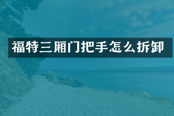 福特三厢门把手怎么拆卸
