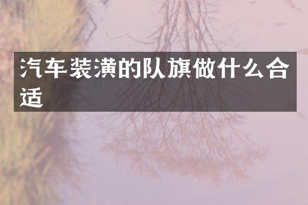 汽车装潢的队旗做什么合适