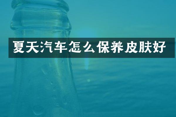 夏天汽车怎么保养皮肤好