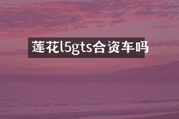 莲花l5gts合资车吗