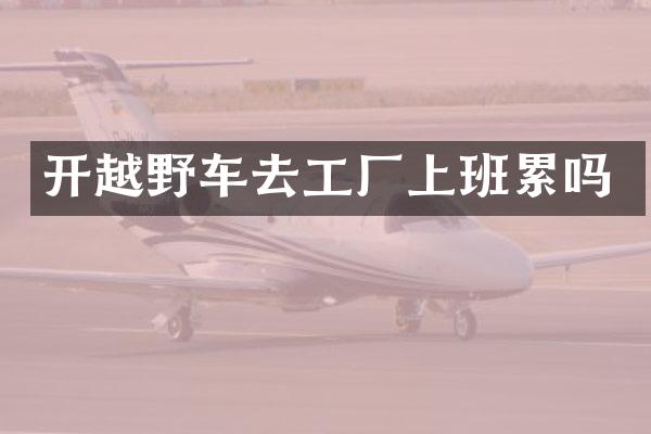 开越野车去工厂上班累吗