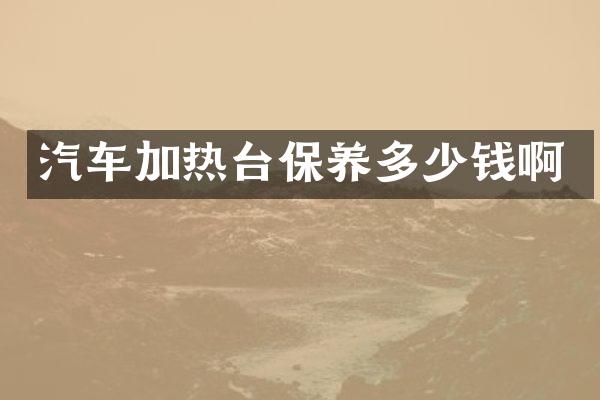 汽车加热台保养多少钱啊