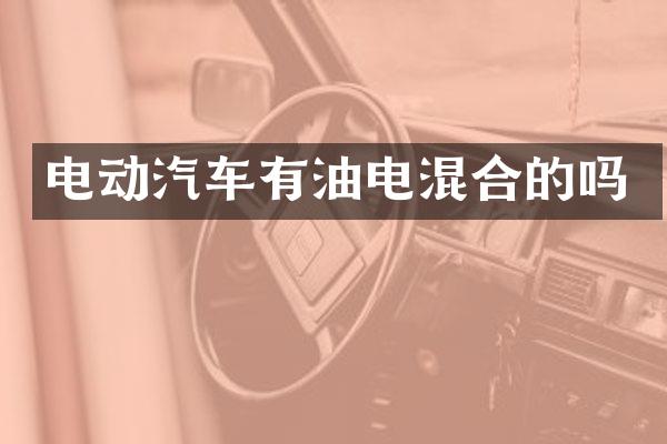电动汽车有油电混合的吗