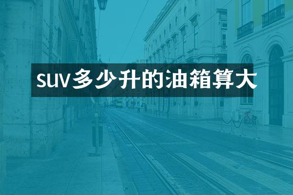 suv多少升的油箱算大