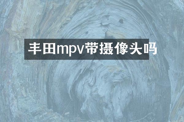 丰田mpv带摄像头吗
