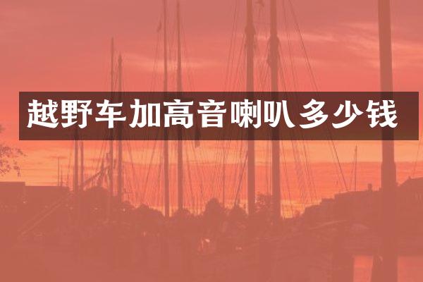 越野车加高音喇叭多少钱