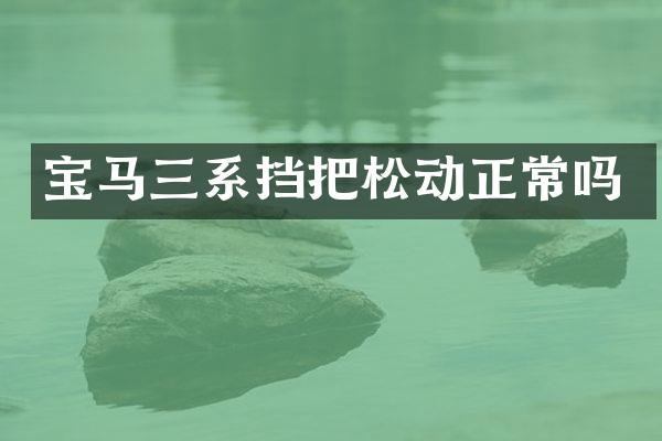 宝马三系挡把松动正常吗