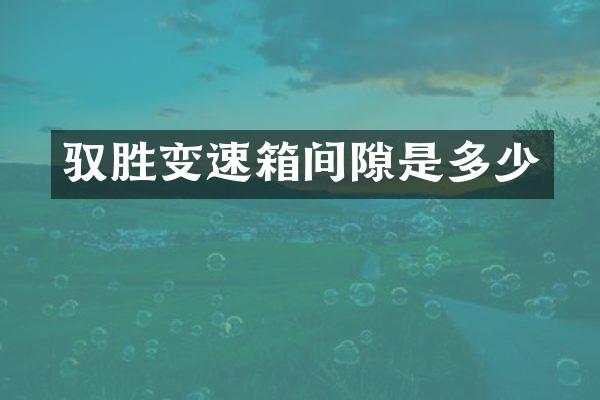 驭胜变速箱间隙是多少