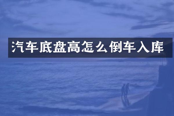汽车底盘高怎么倒车入库
