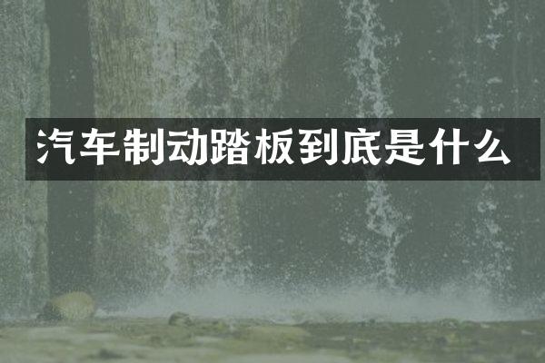 汽车制动踏板到底是什么