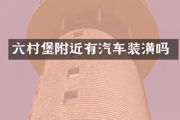 六村堡附近有汽车装潢吗