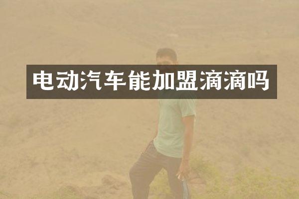 电动汽车能加盟滴滴吗