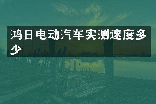 鸿日电动汽车实测速度多少