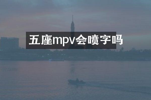 五座mpv会喷字吗