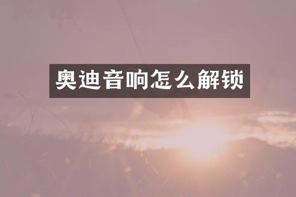 奥迪音响怎么解锁