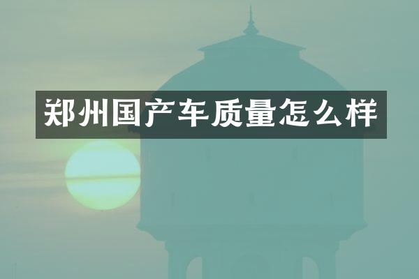 郑州国产车质量怎么样