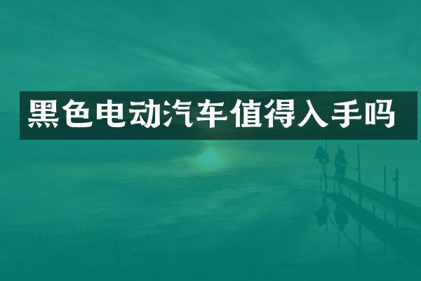 黑色电动汽车值得入手吗
