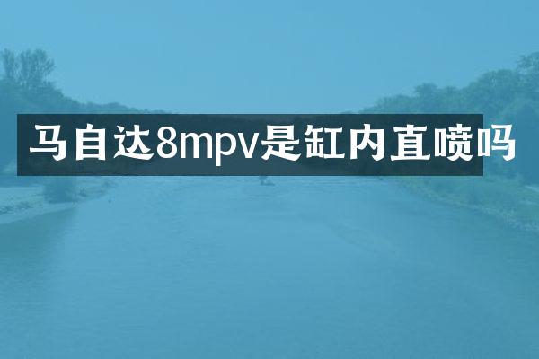 马自达8mpv是缸内直喷吗