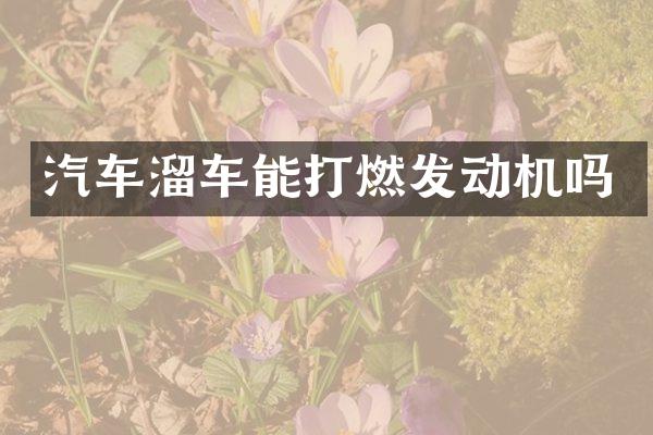 汽车溜车能打燃发动机吗