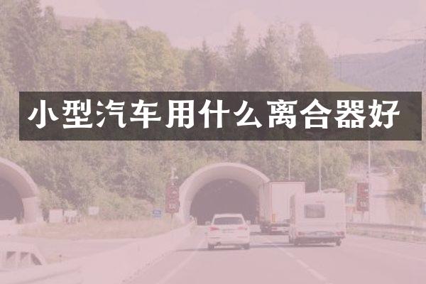 小型汽车用什么离合器好