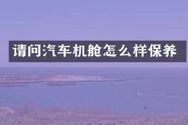 请问汽车机舱怎么样保养