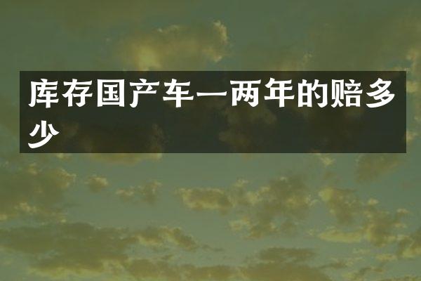 库存国产车一两年的赔多少