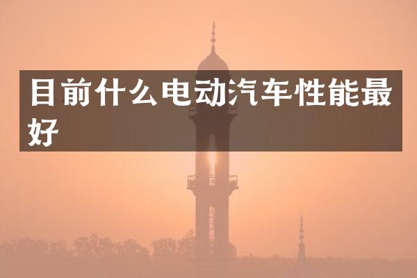 目前什么电动汽车性能最好