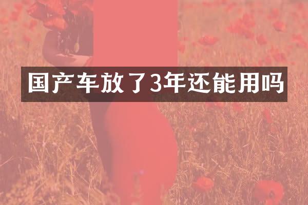国产车放了3年还能用吗