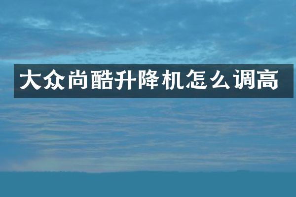 大众尚酷升降机怎么调高