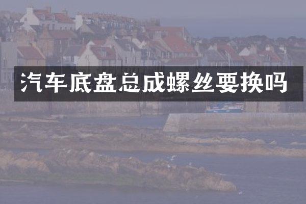 汽车底盘总成螺丝要换吗