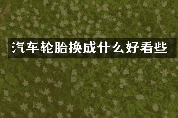 汽车轮胎换成什么好看些