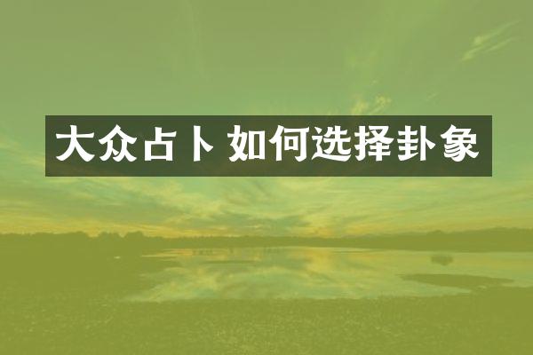 大众占卜如何选择卦象