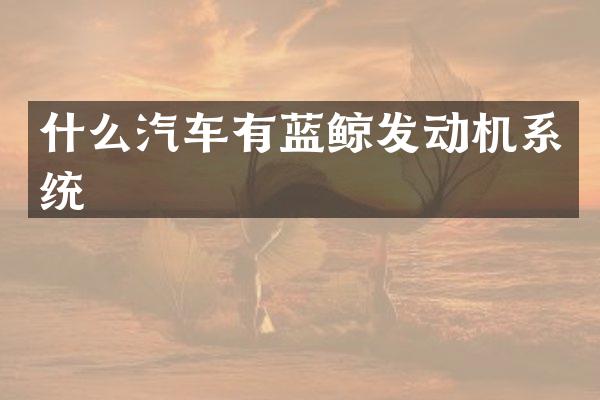 什么汽车有蓝鲸发动机系统