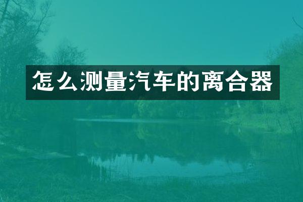 怎么测量汽车的离合器