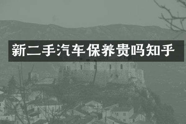 新二手汽车保养贵吗知乎