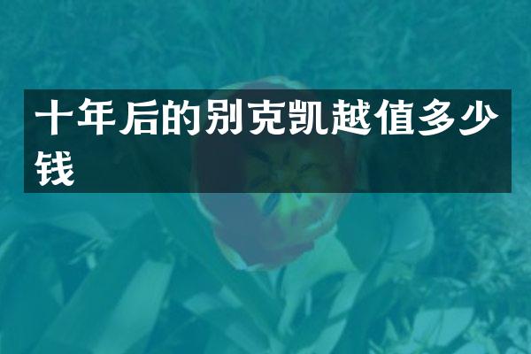 十年后的别克凯越值多少钱