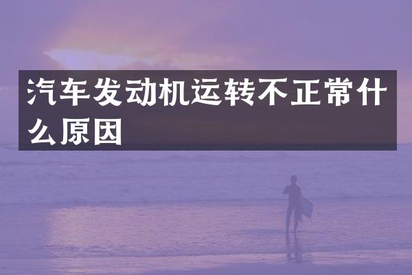 汽车发动机运转不正常什么原因
