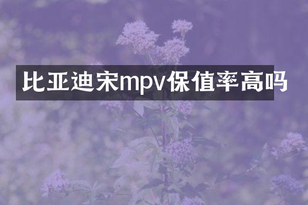 比亚迪宋mpv保值率高吗