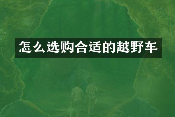 怎么选购合适的越野车