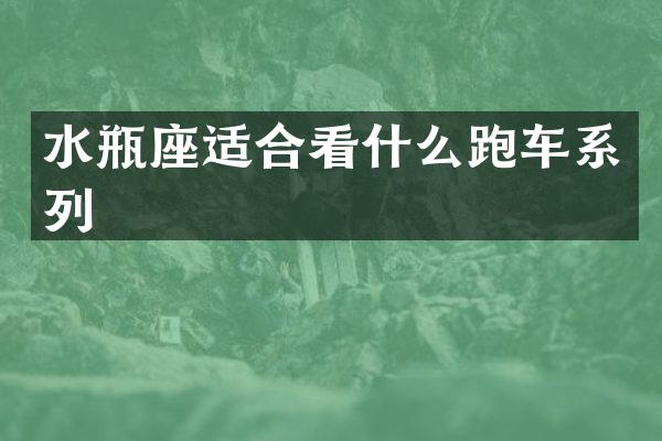 水瓶座适合看什么跑车系列