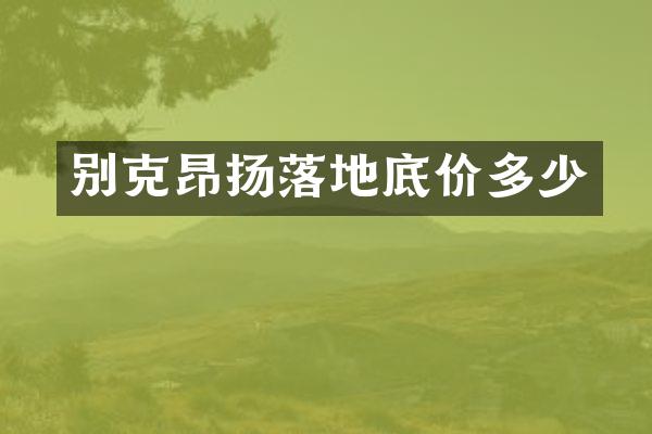 别克昂扬落地底价多少