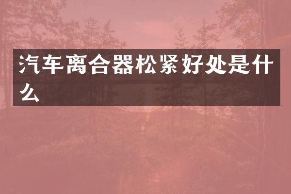 汽车离合器松紧好处是什么